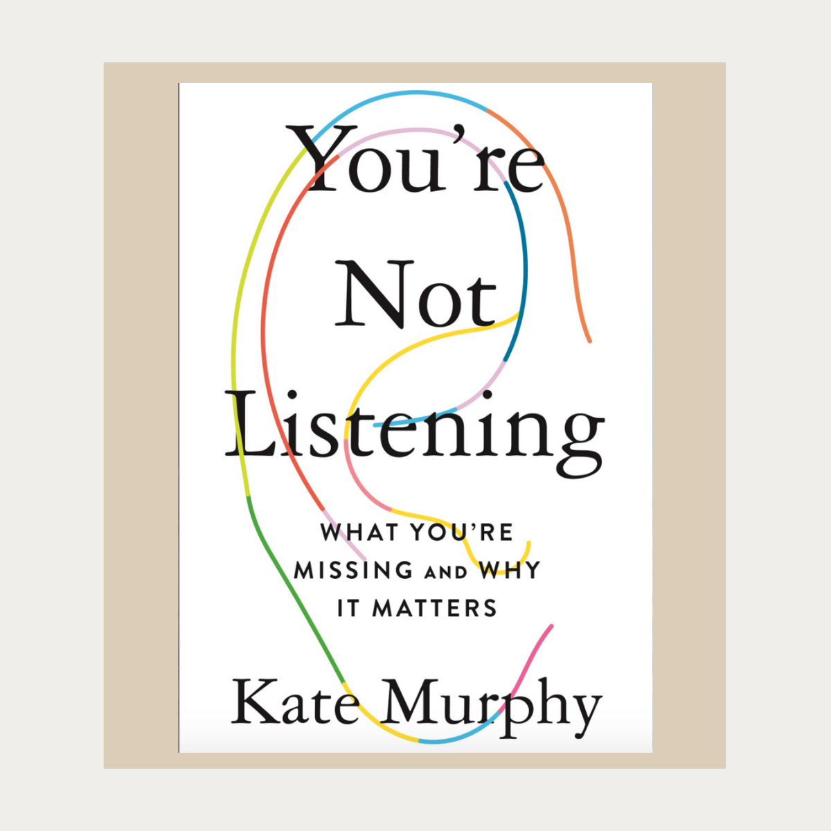 You’re Not Listening: What You’re Missing and Why It Matters, by Kate Murphy