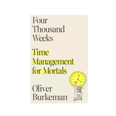 Four Thousand Weeks: Time Management for Mortals by Oliver Burkeman